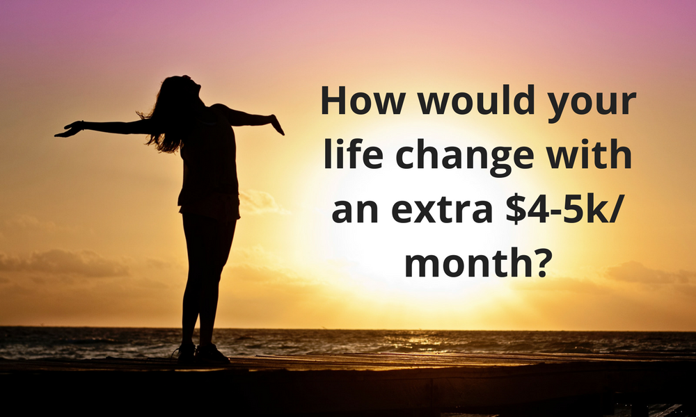How would your life change with an extra $4-5k month-